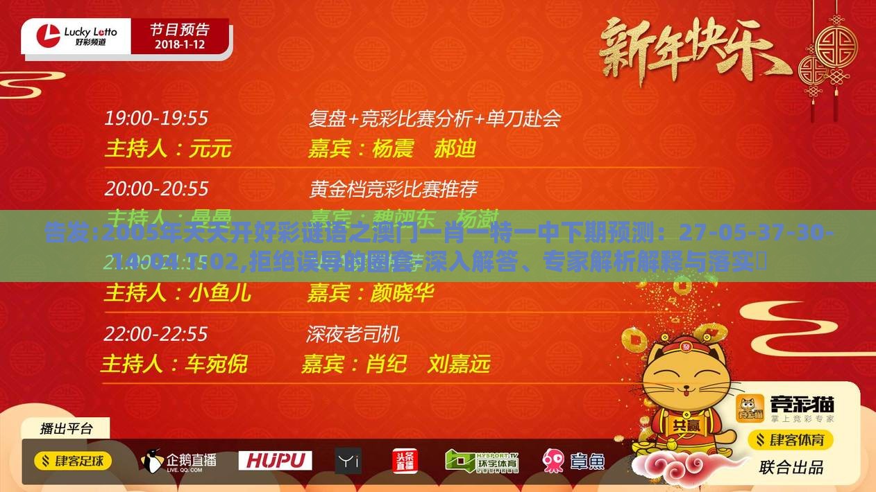 告发:2005年天天开好彩谜语之澳门一肖一特一中下期预测：27-05-37-30-14-04 T:02,拒绝误导的圈套-深入解答、专家解析解释与落实​