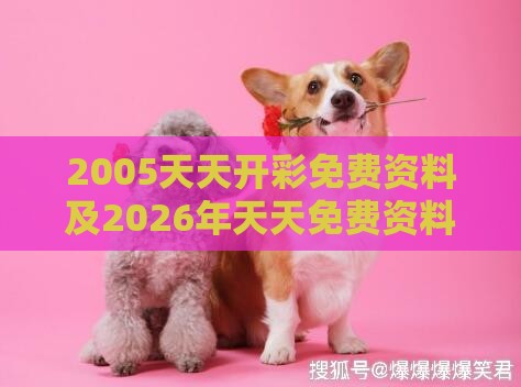 2005天天开彩免费资料及2026年天天免费资料百度中文:狗、鼠、羊、牛细致解答、专家解析解释与落实,警惕夸张幌子