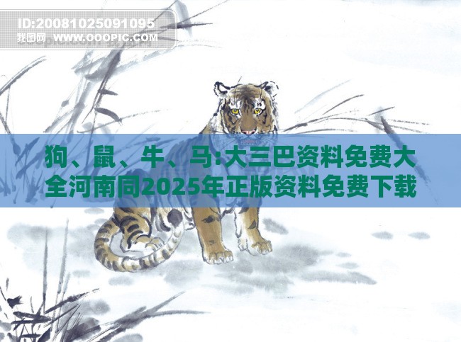 狗、鼠、牛、马:大三巴资料免费大全河南同2025年正版资料免费下载入口图片渠道解答、专家解读解释与落实,小心虚假迷障之中