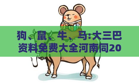 狗、鼠、牛、马:大三巴资料免费大全河南同2025年正版资料免费下载入口图片渠道解答、专家解读解释与落实,小心虚假迷障之中
