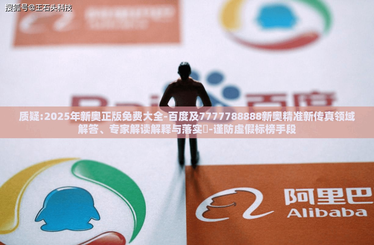 质疑:2025年新奥正版免费大全-百度及7777788888新奥精准新传真领域解答、专家解读解释与落实​-谨防虚假标榜手段
