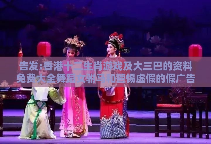 告发:香港十二生肖游戏及大三巴的资料免费大全舞蹈女驸马和警惕虚假的假广告云-整合释义、专家解读解释与落实
