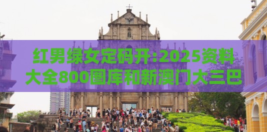 红男绿女定码开:2025资料大全800图库和新澳门大三巴600图库,重点释义、解释与落实-抵制不实广告