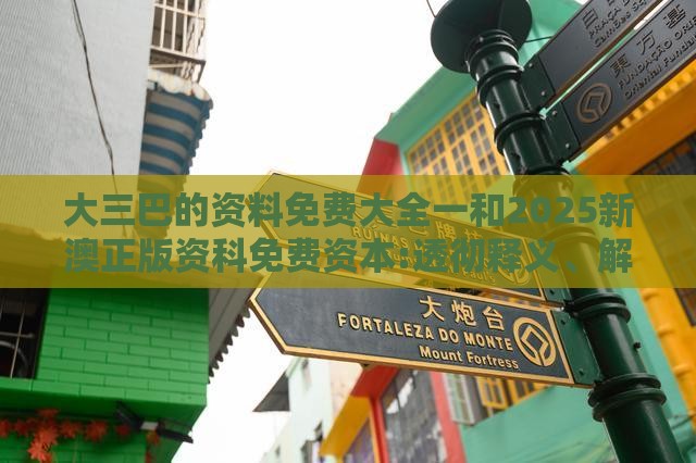 大三巴的资料免费大全一和2025新澳正版资科免费资本:透彻释义、解释与落实,抵制欺诈的假诱导旗