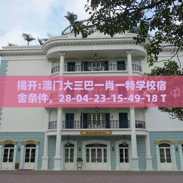 揭开:澳门大三巴一肖一特学校宿舍条件，28-04-23-15-49-18 T:03，澳门管家婆100精谜语今天的谜1宏观释义、专家解析解释与落实​,谨防虚假信息风险