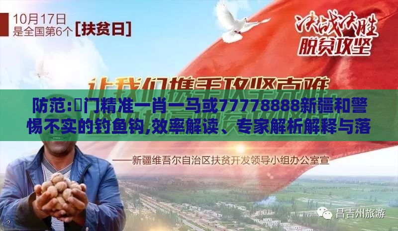 防范:澚门精准一肖一马或77778888新疆和警惕不实的钓鱼钩,效率解读、专家解析解释与落实
