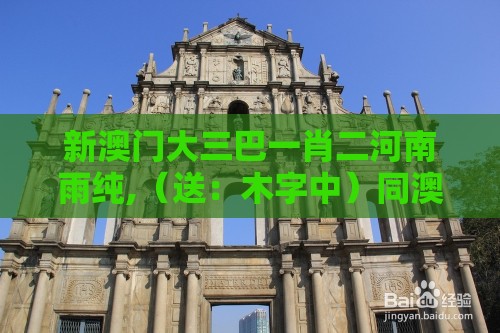 新澳门大三巴一肖二河南雨纯,(送:木字中)同澳门管家婆100准谜语:贴切释义、专家解读解释与落实,警惕营销假把戏