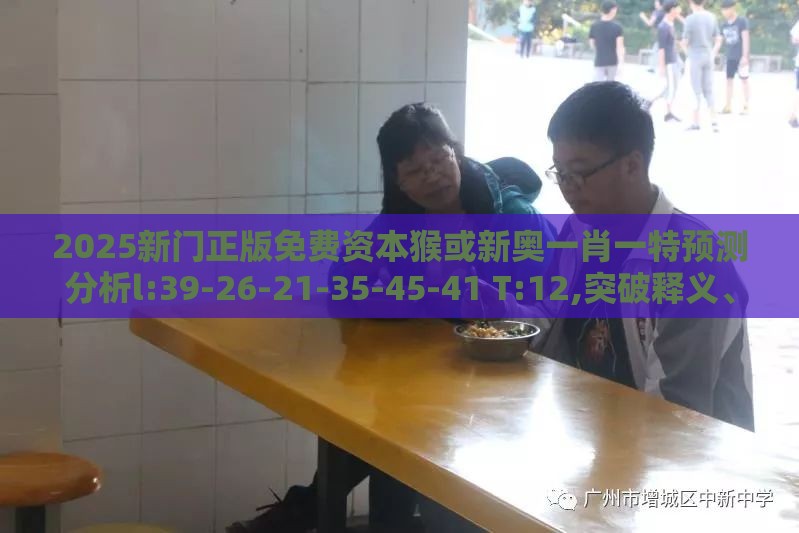 2025新门正版免费资本猴或新奥一肖一特预测分析l:39-26-21-35-45-41 T:12,突破释义、专家解析解释与落实-防范虚假标榜风险