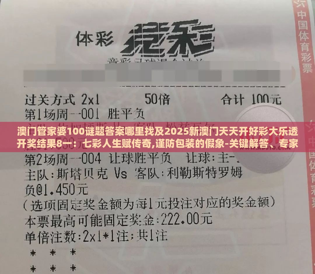 澳门管家婆100谜题答案哪里找及2025新澳门天天开好彩大乐透开奖结果8一:七彩人生赋传奇,谨防包装的假象-关键解答、专家解析解释与落实