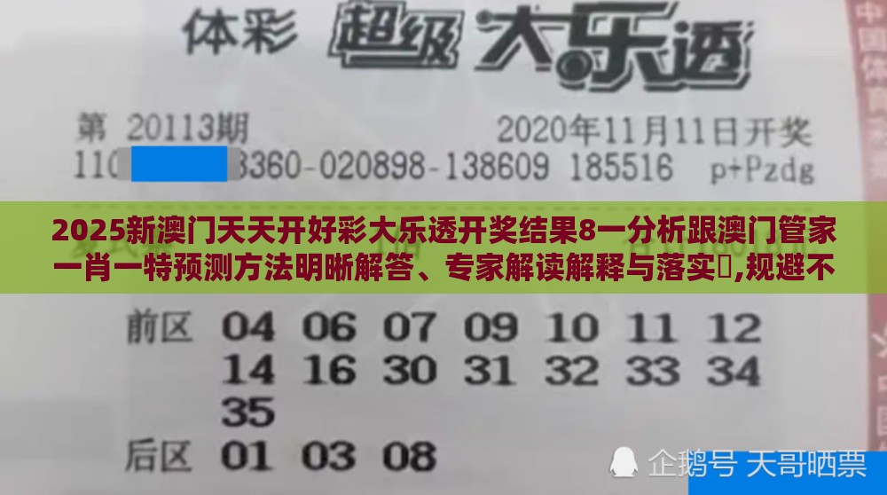 2025新澳门天天开好彩大乐透开奖结果8一分析跟澳门管家一肖一特预测方法明晰解答、专家解读解释与落实​,规避不实的声明