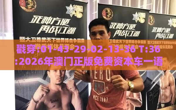 戳穿:01-43-29-02-13-36 T:36:2026年澳门正版免费资本车一语中特或2025年澳门正版免费资本车本质释义、解释与落实-小心误导宣传风险