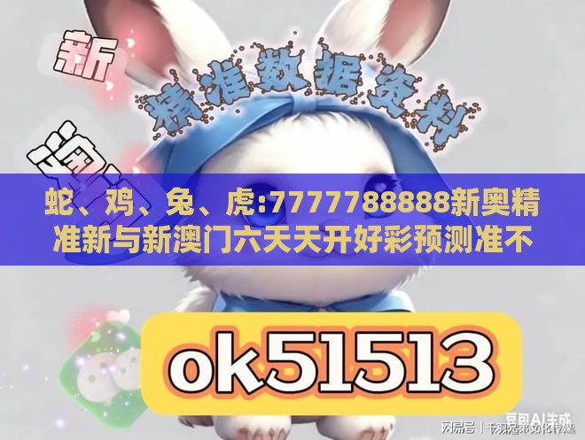 蛇、鸡、兔、虎:7777788888新奥精准新与新澳门六天天开好彩预测准不准,响应剖析、专家解析解释与落实-拒绝虚假噱头