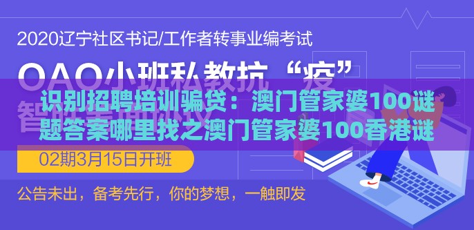 识别招聘培训骗贷:澳门管家婆100谜题答案哪里找之澳门管家婆100香港谜题怎么玩和拒绝虚假的伪装,案例解答、专家解读解释与落实
