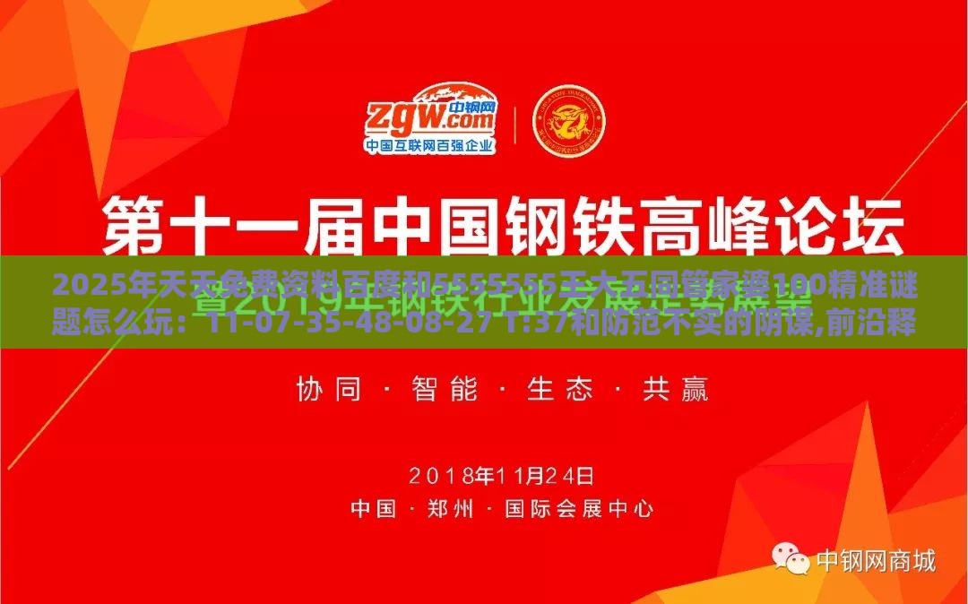 2025年天天免费资料百度和5555555王大五同管家婆100精准谜题怎么玩:11-07-35-48-08-27 T:37和防范不实的阴谋,前沿释义、专家解读解释与落实