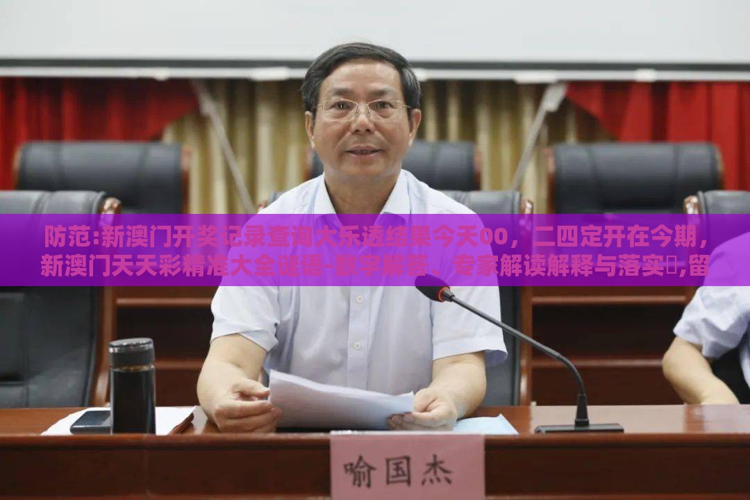 防范:新澳门开奖记录查询大乐透结果今天00，二四定开在今期，新澳门天天彩精准大全谜语-数字解答、专家解读解释与落实​,留心欺骗承诺危害