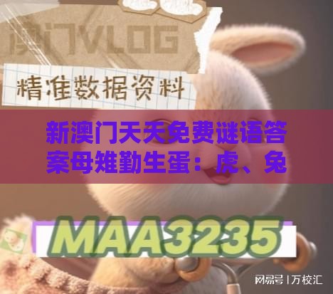 新澳门天天免费谜语答案母雉勤生蛋：虎、兔、牛、蛇，77777888888精准新传小说二勇公,新澳门开奖记录查询大乐透结果今天00,第一性原理解读、专家解读解释与落实-小心诱导式宣传