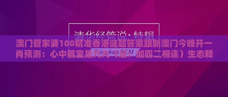 澳门管家婆100精准香港谜题答案跟新澳门今晚开一肖预测：心中藏宝是九九（送：加四二相连）生态释义、专家解析解释与落实,看穿不实的伪装