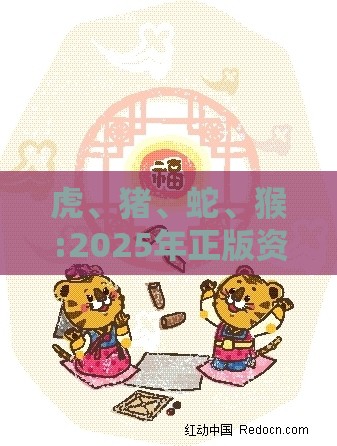 虎、猪、蛇、猴:2025年正版资料免费最新版本同800图库2025最新资料和谨防误导的手段-详尽解答、专家解析解释与落实