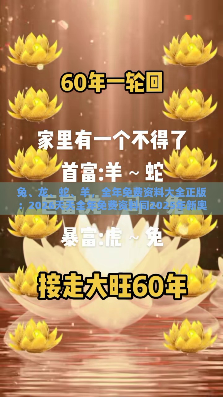 兔、龙、蛇、羊,全年免费资料大全正版:2026天天全年免费资料同2025年新奥正版免费大全-百度:精准解读、专家解读解释与落实,规避虚假承诺陷阱