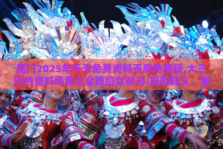厦门2025年天天免费资料百度免费版,大三巴的资料免费大全舞蹈女驸马:规范释义、解释与落实,留心欺诈的手段