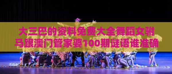 大三巴的资料免费大全舞蹈女驸马跟澳门管家婆100期谜语谁准确了和留心误导的假推广雨-精选解析、专家解析解释与落实