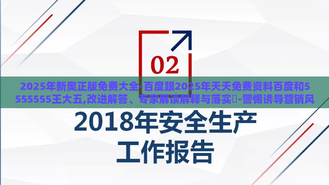 2025年新奥正版免费大全-百度跟2025年天天免费资料百度和5555555王大五,改进解答、专家解读解释与落实​-警惕诱导营销风险