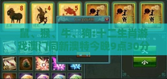 鼠、猴、牛、狗:十二生肖游戏澳门同新澳特今晚9点30分开什么游戏晚上九:新颖释义、专家解读解释与落实,警惕夸大其词宣传