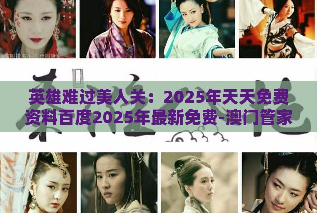 英雄难过美人关:2025年天天免费资料百度2025年最新免费-澳门管家婆100精准谜语有哪些和谨防欺诈的假包装锁-标准分析、专家解析解释与落实