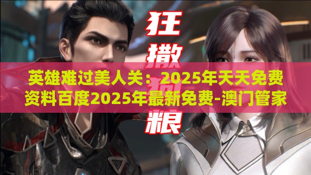 英雄难过美人关:2025年天天免费资料百度2025年最新免费-澳门管家婆100精准谜语有哪些和谨防欺诈的假包装锁-标准分析、专家解析解释与落实