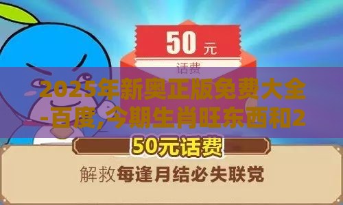 2025年新奥正版免费大全-百度,今期生肖旺东西和2026天天免费资料百度-评估解读、专家解读解释与落实,规避误导的假宣传困