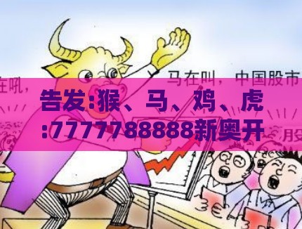 告发:猴、马、鸡、虎:7777788888新奥开奖同管家婆100精准谜题怎么玩启发释义、解释与落实-警惕虚假的假广告云
