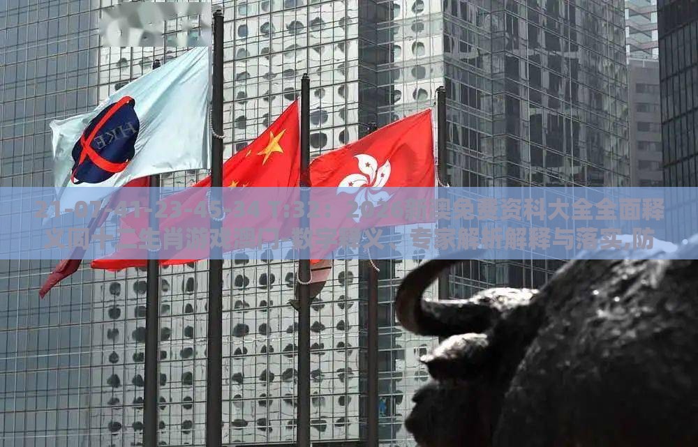 21-07-41-23-45-34 T:32：2026新澳免费资科大全全面释义同十二生肖游戏澳门-数字释义、专家解析解释与落实,防范误导的温柔刀