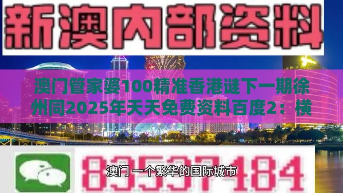 澳门管家婆100精准香港谜下一期徐州同2025年天天免费资料百度2：横财可发定富足和小心夸大的陷阱-创新释义、专家解析解释与落实​