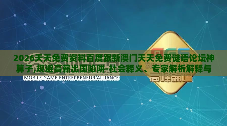 2026天天免费资料百度跟新澳门天天免费谜语论坛神算子,规避高薪出国陷阱-社会释义、专家解析解释与落实​