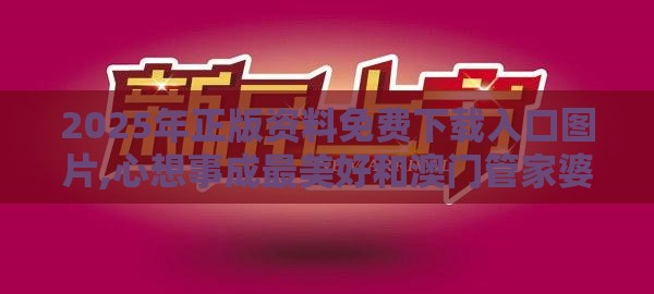 2025年正版资料免费下载入口图片,心想事成最美好和澳门管家婆100精准香港谜语今天1创意解答、解释与落实-小心虚假的陷阱