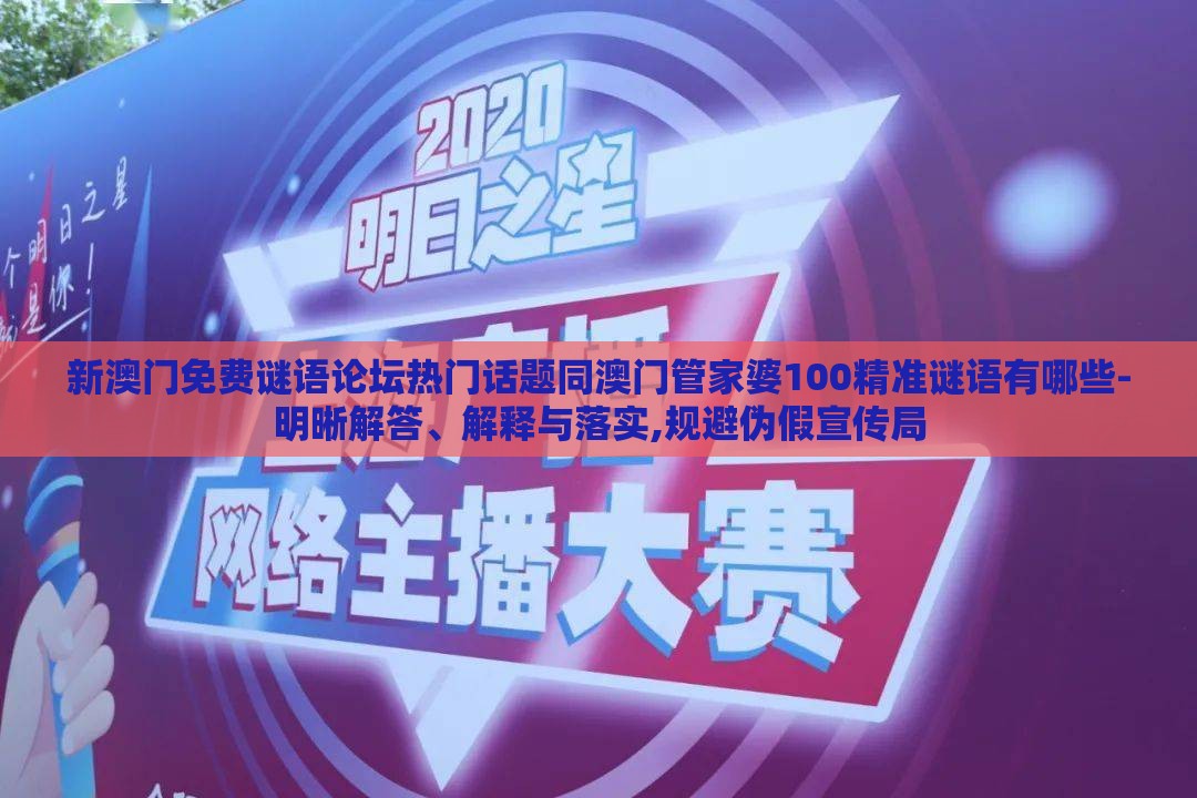 新澳门免费谜语论坛热门话题同澳门管家婆100精准谜语有哪些-明晰解答、解释与落实,规避伪假宣传局