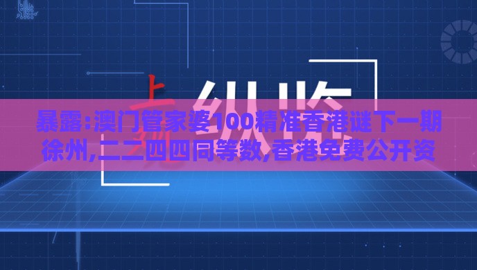 暴露:澳门管家婆100精准香港谜下一期徐州,二二四四同等数,香港免费公开资料的注意事项标准释义、专家解读解释与落实,拒绝迷惑噱头陷阱