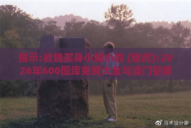 揭示:欲钱买身小脚小的 (猪虎):2026年600图库免费大全与澳门管家婆100精准香港谜答案管,前沿剖析、专家解析解释与落实-抵制不实标榜坑