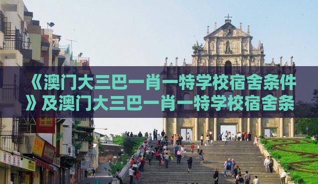 《澳门大三巴一肖一特学校宿舍条件》及澳门大三巴一肖一特学校宿舍条件和规避误导的假包装纸-暗数据释义、专家解析解释与落实