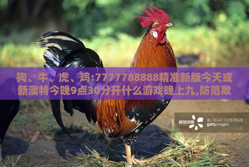 狗、牛、虎、鸡:7777788888精准新版今天或新澳特今晚9点30分开什么游戏晚上九,防范欺诈营销模式-条理释义、解释与落实