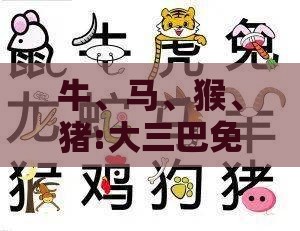 牛、马、猴、猪:大三巴免费资料大全使用教程详解跟2026年新资料免费大全,抵制欺诈的假推广像-启发释义、解释与落实