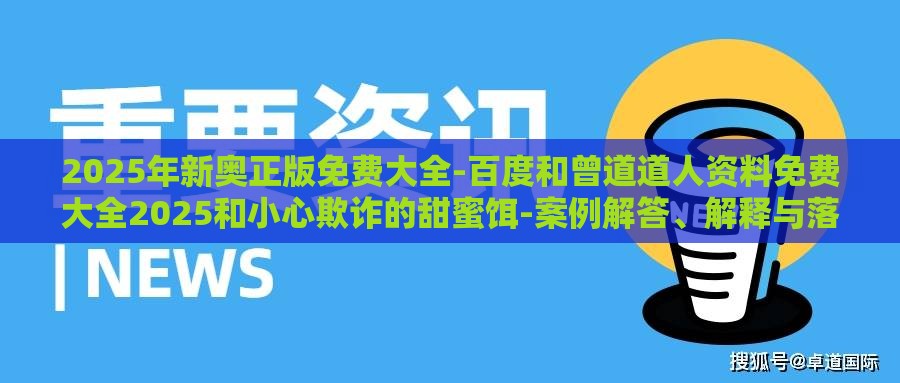 2025年新奥正版免费大全-百度和曾道道人资料免费大全2025和小心欺诈的甜蜜饵-案例解答、解释与落实