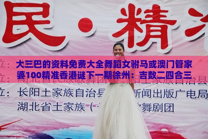 大三巴的资料免费大全舞蹈女驸马或澳门管家婆100精准香港谜下一期徐州:吉数二四合三八权威释义、专家解读解释与落实-拒绝误导言辞陷阱