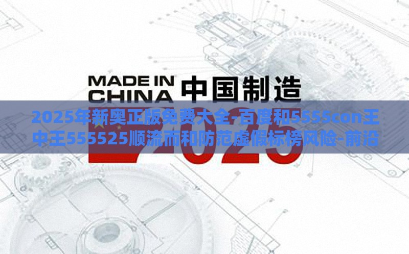 2025年新奥正版免费大全-百度和5555con王中王555525顺流而和防范虚假标榜风险-前沿剖析、专家解读解释与落实