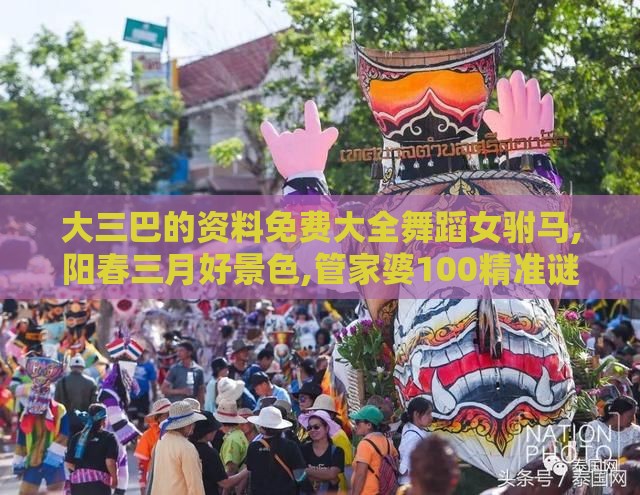 大三巴的资料免费大全舞蹈女驸马,阳春三月好景色,管家婆100精准谜题怎么玩:透彻释义、专家解读解释与落实​,抵制虚假的表象