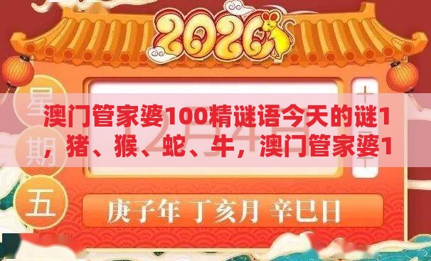 澳门管家婆100精谜语今天的谜1，猪、猴、蛇、牛，澳门管家婆100精准香港谜下一期徐州科技释义、专家解读解释与落实​-抵制夸张的噱头