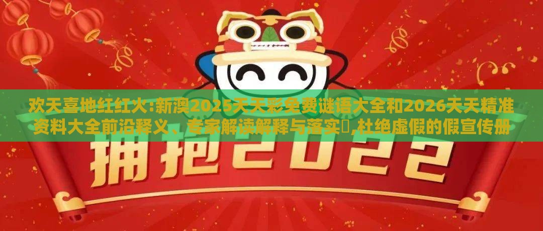 欢天喜地红红火:新澳2025天天彩免费谜语大全和2026天天精准资料大全前沿释义、专家解读解释与落实​,杜绝虚假的假宣传册