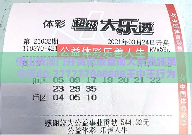 佛山新澳门开奖记录查询大乐透结果今天00,777777888888王中王行为经济学剖析、专家解析解释与落实-远离虚假信息