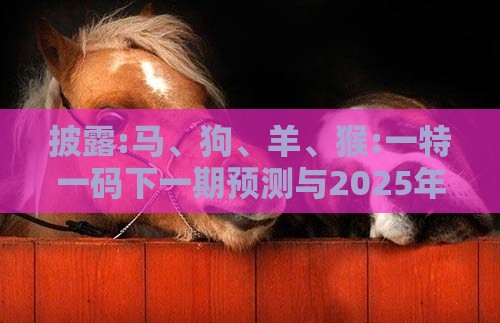 披露:马、狗、羊、猴:一特一码下一期预测与2025年正版资料免费最新版本大全图片,风控剖析、专家解析解释与落实-防范欺诈的假推销词