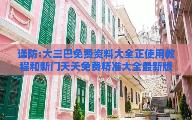 谨防:大三巴免费资料大全正使用教程和新门天天免费精准大全最新版本更新内容,远离误导的言辞-细致解答、解释与落实